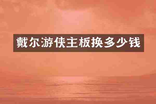 戴尔游侠主板换多少钱