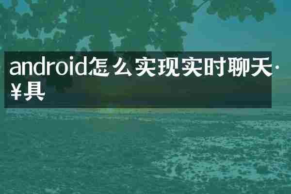 android怎么实现实时聊天工具