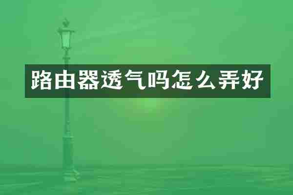 路由器透气吗怎么弄好