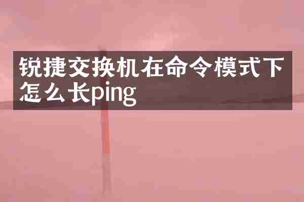 锐捷交换机在命令模式下怎么长ping