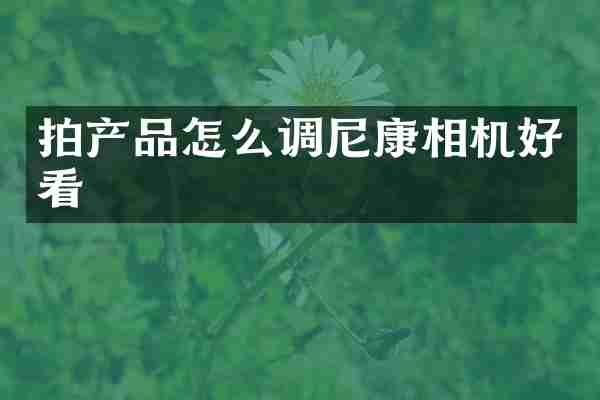 拍产品怎么调尼康相机好看