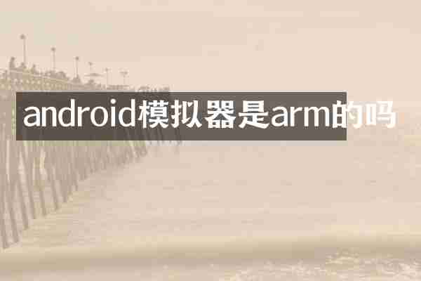 android模拟器是arm的吗