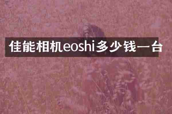 佳能相机eoshi多少钱一台