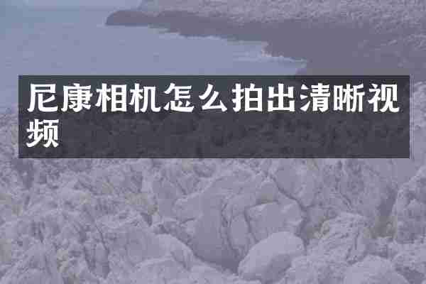 尼康相机怎么拍出清晰视频