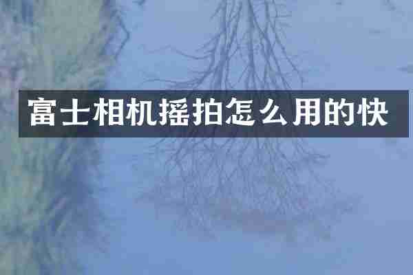 富士相机摇拍怎么用的快