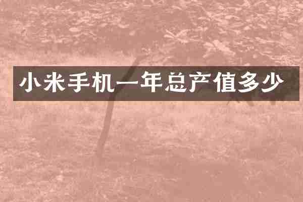 小米手机一年总产值多少