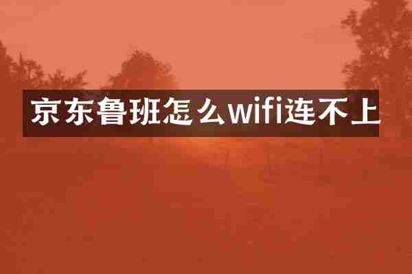 京东鲁班怎么wifi连不上