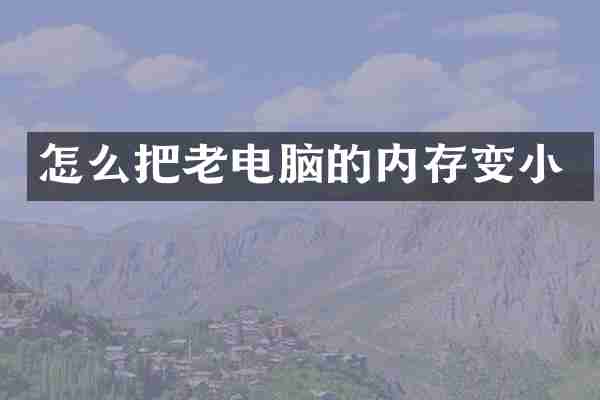 怎么把老电脑的内存变小
