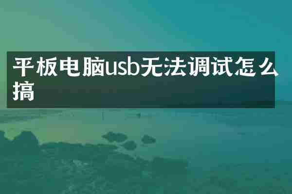 平板电脑usb无法调试怎么搞