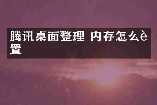 腾讯桌面整理 内存怎么设置