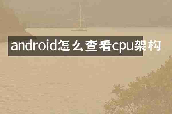 android怎么查看cpu架构