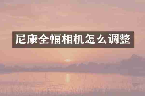 尼康全幅相机怎么调整