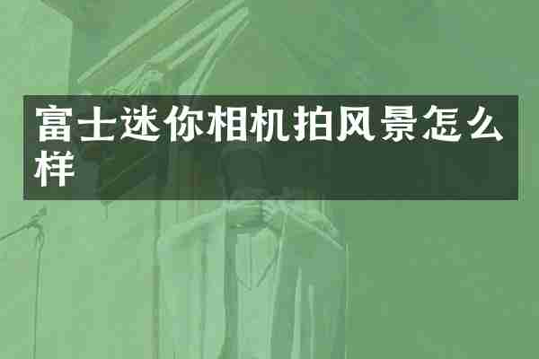 富士迷你相机拍风景怎么样