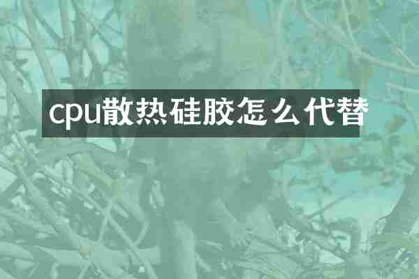 cpu散热硅胶怎么代替