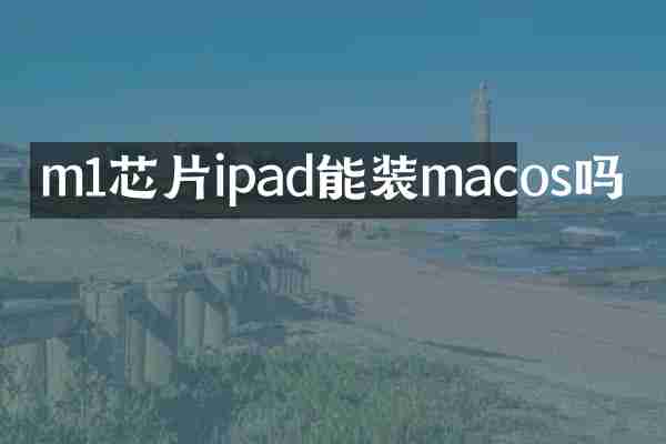m1芯片ipad能装macos吗