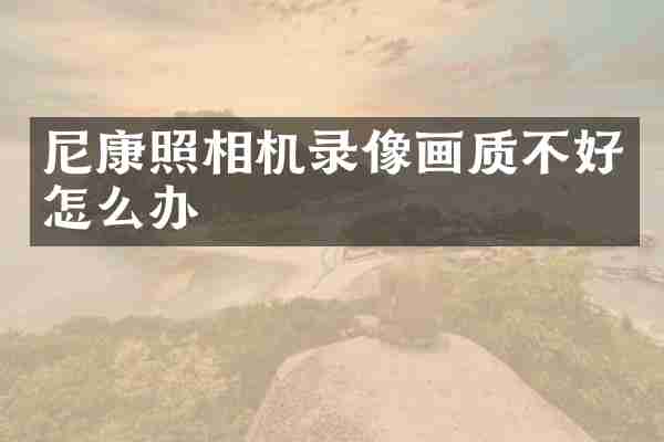 尼康照相机录像画质不好怎么办