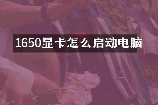 1650显卡怎么启动电脑