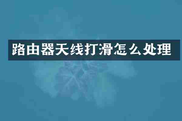 路由器天线打滑怎么处理