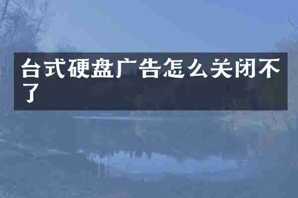 台式硬盘广告怎么关闭不了