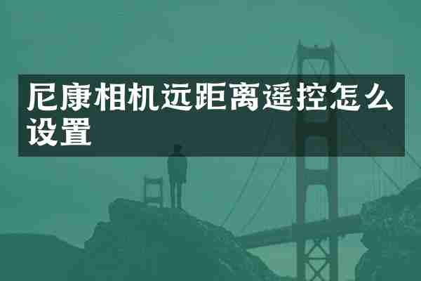 尼康相机远距离遥控怎么设置