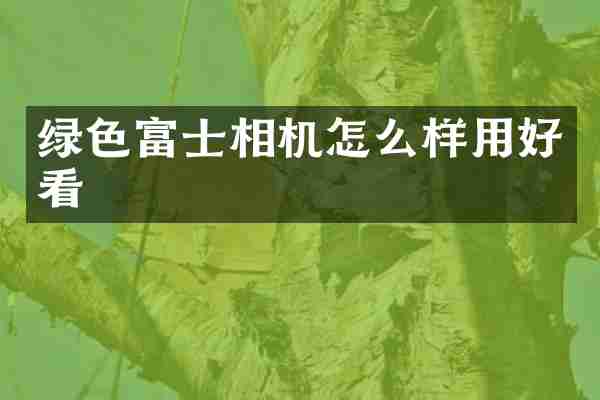 绿色富士相机怎么样用好看
