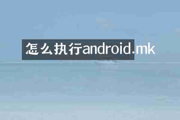 怎么执行android.mk