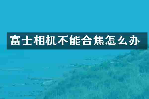 富士相机不能合焦怎么办