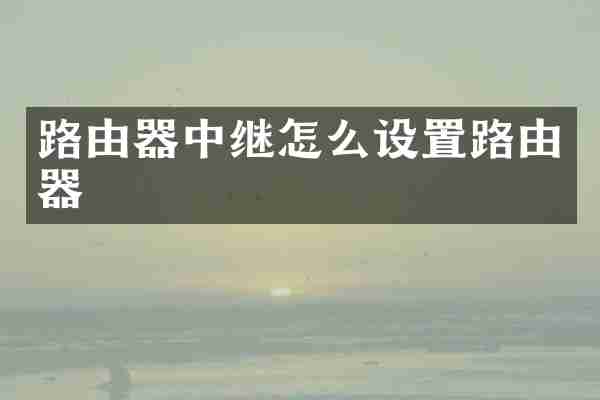 路由器中继怎么设置路由器