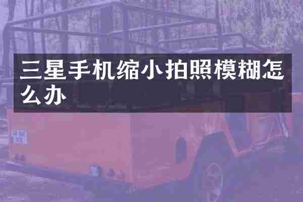 三星手机缩小拍照模糊怎么办