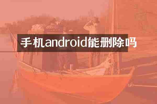 手机android能删除吗