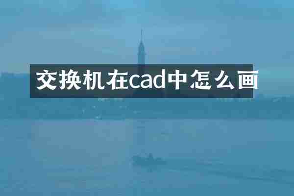 交换机在cad中怎么画