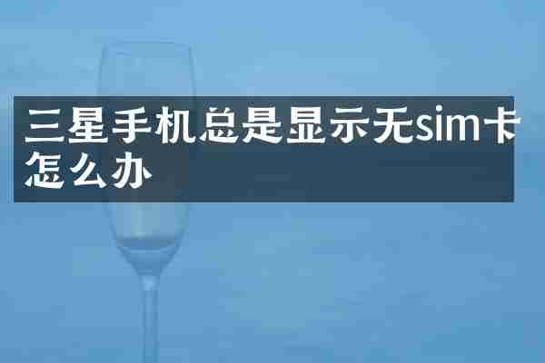 三星手机总是显示无sim卡怎么办