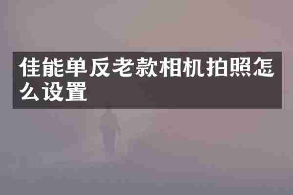 佳能单反老款相机拍照怎么设置