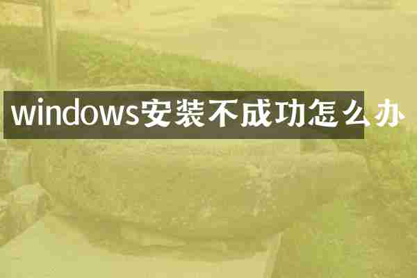 windows安装不成功怎么办