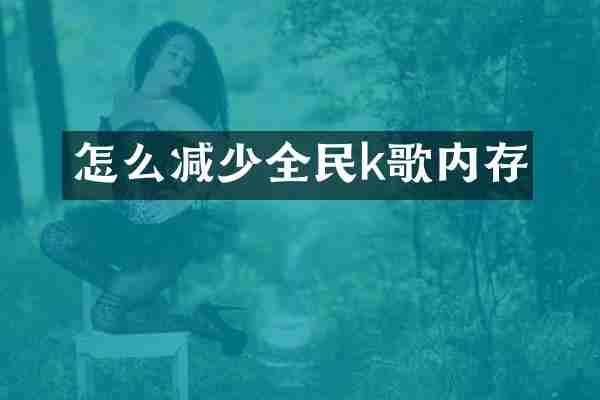 怎么减少全民k歌内存