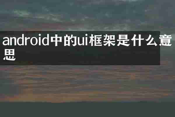 android中的ui框架是什么意思