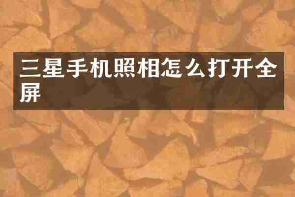 三星手机照相怎么打开全屏