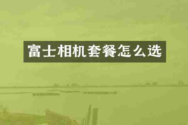 富士相机套餐怎么选