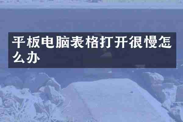 平板电脑表格打开很慢怎么办