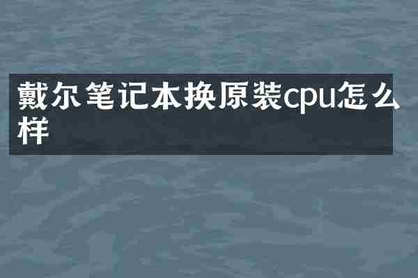 戴尔笔记本换原装cpu怎么样