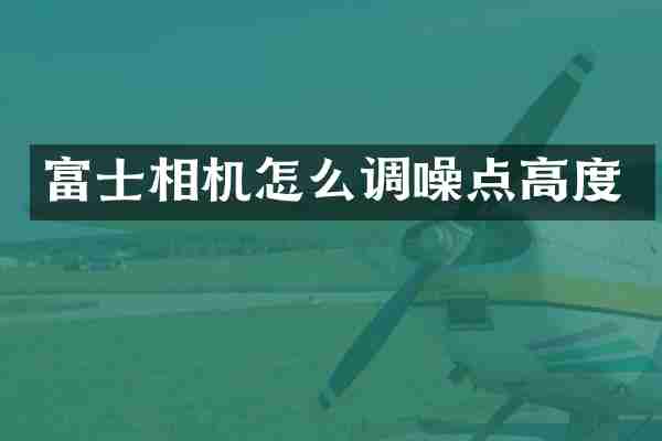 富士相机怎么调噪点高度