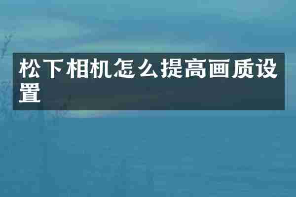 相机怎么提高画质设置