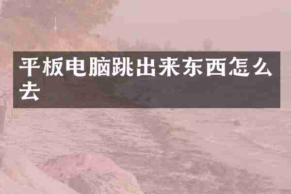 平板电脑跳出来东西怎么去
