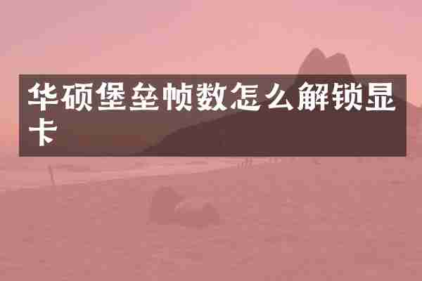 华硕堡垒帧数怎么解锁显卡