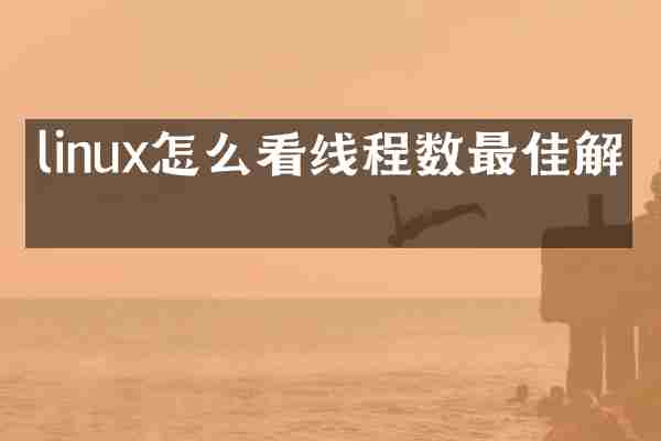 linux怎么看线程数最佳解决