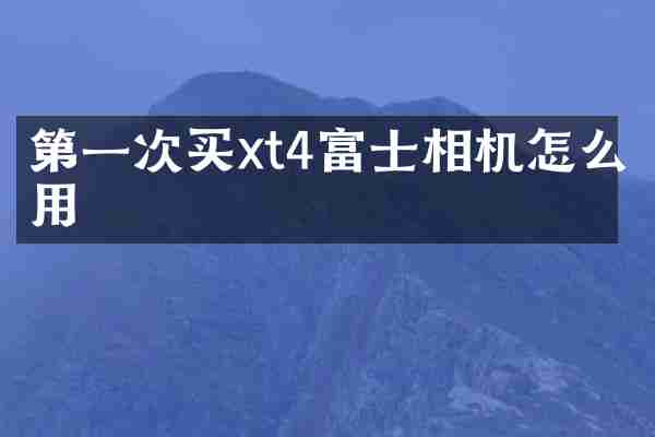 第一次买xt4富士相机怎么用