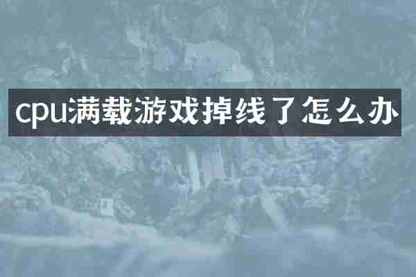 cpu满载游戏掉线了怎么办