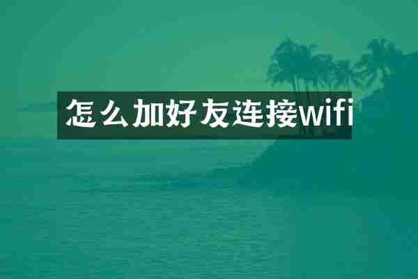 怎么加好友连接wifi