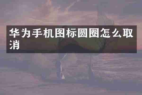 华为手机图标圆圈怎么取消