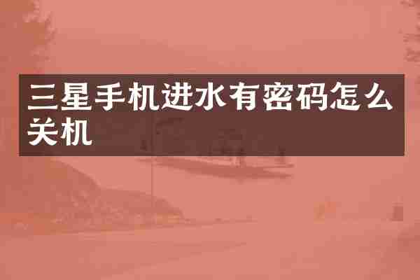 三星手机进水有密码怎么关机